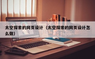哈尔滨太空探索的网页设计（太空探索的网页设计怎么做）